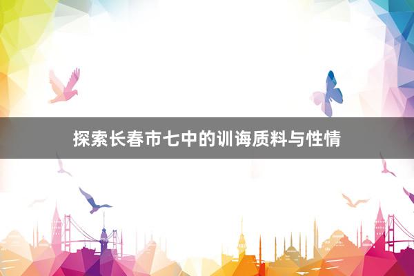 探索长春市七中的训诲质料与性情